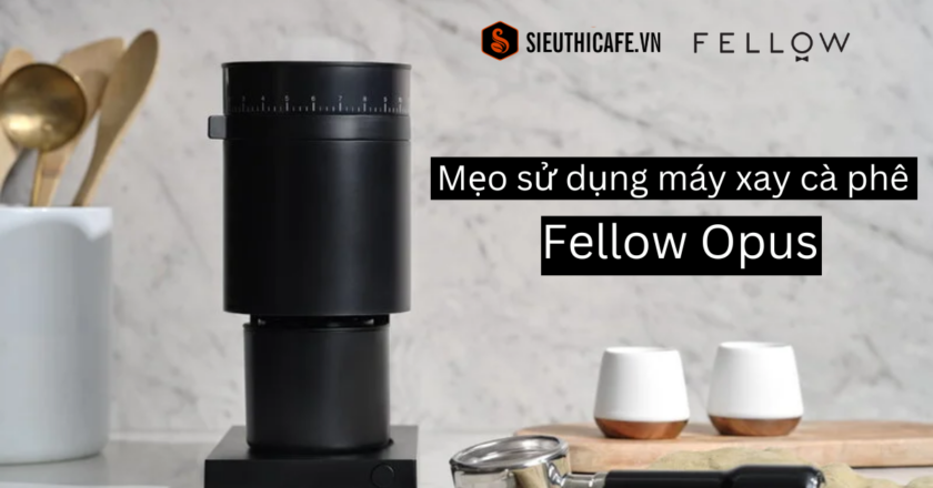 Mẹo sử dụng máy xay cà phê Fellow Opus